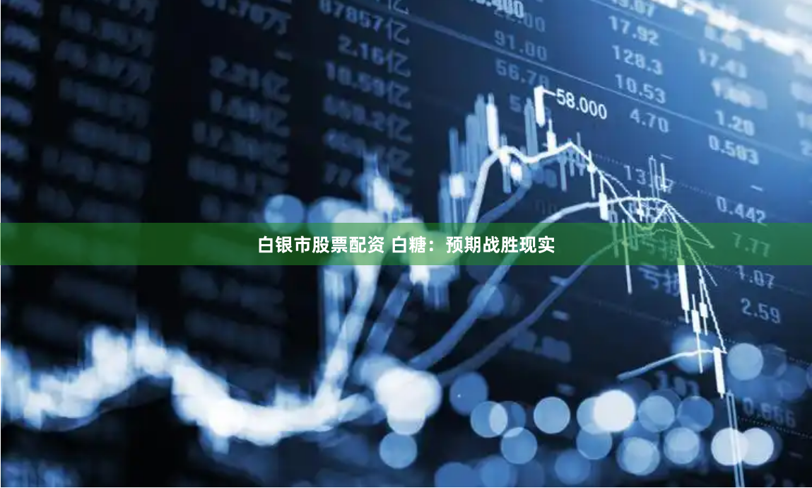 白银市股票配资 白糖：预期战胜现实