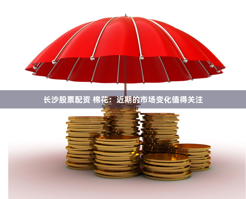 长沙股票配资 棉花：近期的市场变化值得关注