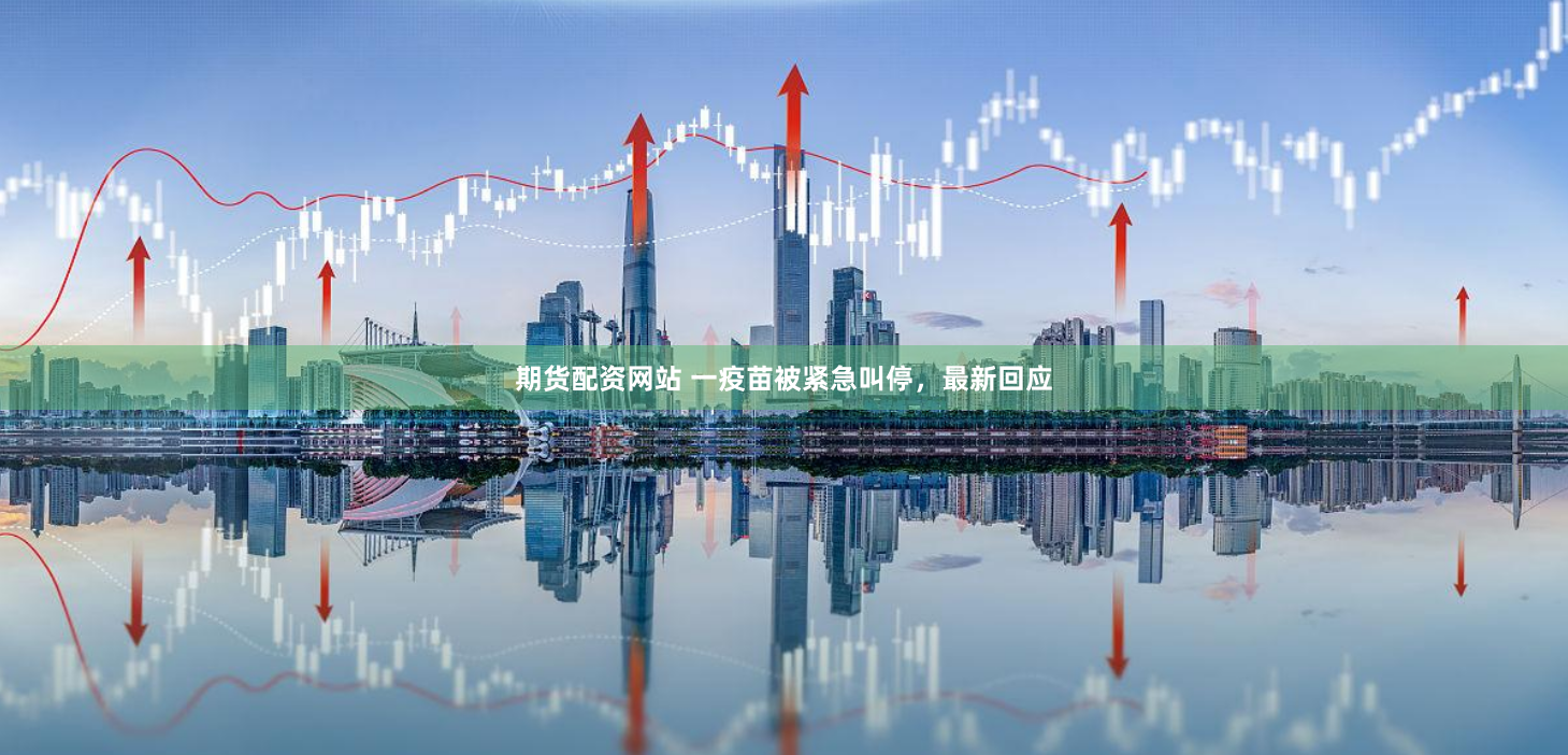 期货配资网站 一疫苗被紧急叫停，最新回应