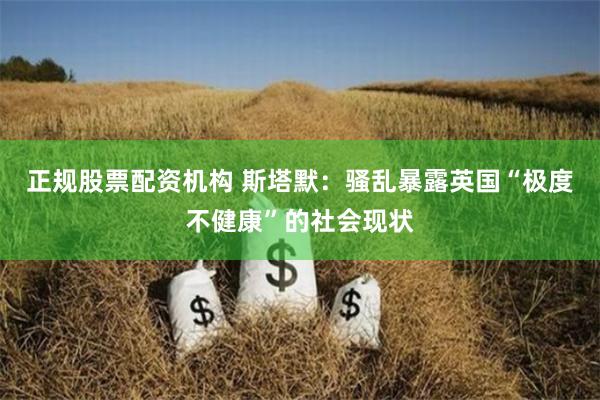 正规股票配资机构 斯塔默：骚乱暴露英国“极度不健康”的社会现状