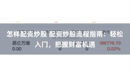 怎样配资炒股 配资炒股流程指南：轻松入门，把握财富机遇