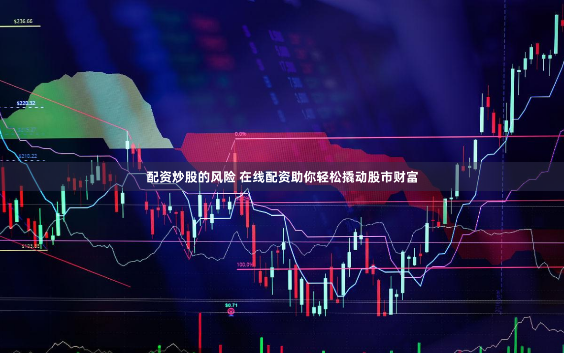配资炒股的风险 在线配资助你轻松撬动股市财富