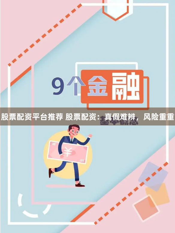 股票配资平台推荐 股票配资：真假难辨，风险重重