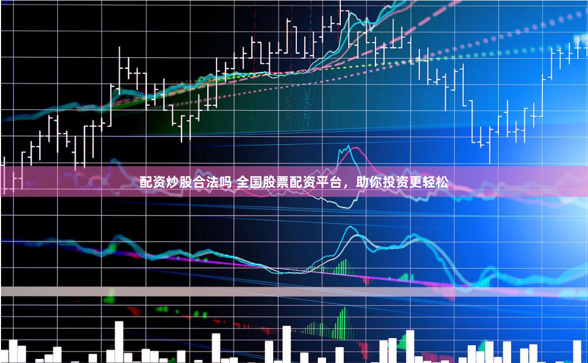 配资炒股合法吗 全国股票配资平台，助你投资更轻松