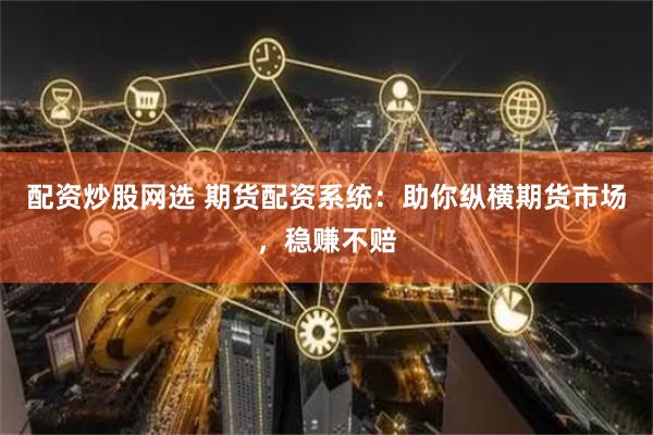 配资炒股网选 期货配资系统:助你纵横期货市场,稳赚不赔