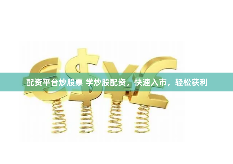 配资平台炒股票 学炒股配资，快速入市，轻松获利