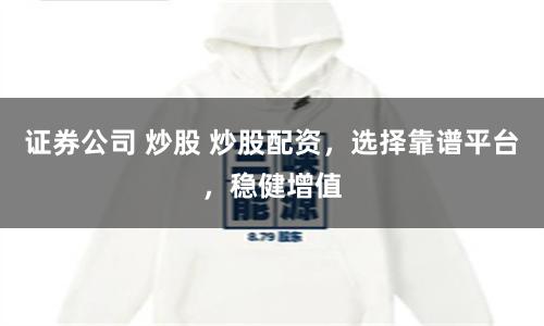 证券公司 炒股 炒股配资，选择靠谱平台，稳健增值