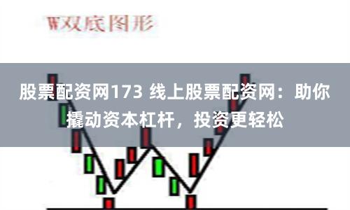 股票配资网173 线上股票配资网:助你撬动资本杠杆,投资更轻松