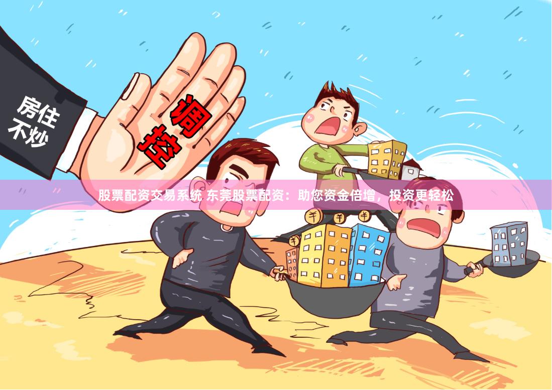 股票配资交易系统 东莞股票配资：助您资金倍增，投资更轻松