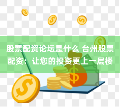 股票配资论坛是什么 台州股票配资：让您的投资更上一层楼