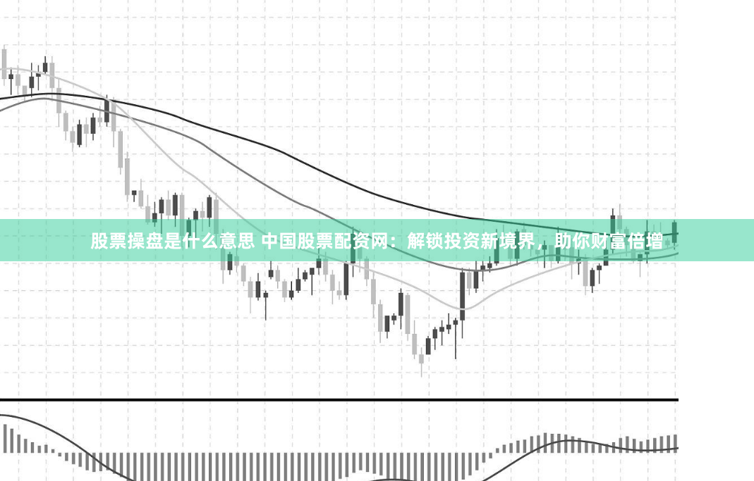 股票操盘是什么意思 中国股票配资网：解锁投资新境界，助你财富倍增