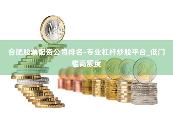 合肥股票配资公司排名-专业杠杆炒股平台_低门槛高额度