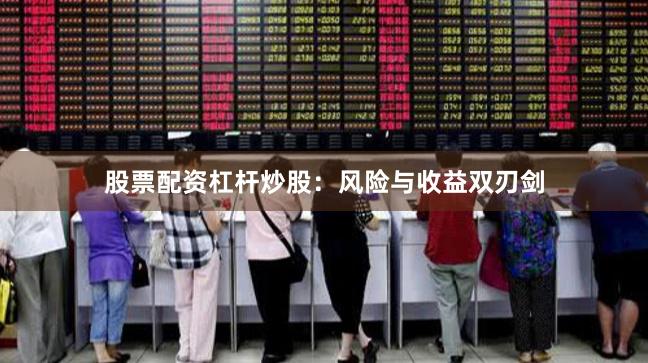 股票配资杠杆炒股：风险与收益双刃剑
