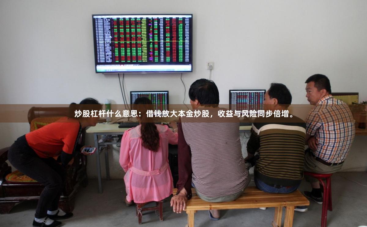 炒股杠杆什么意思：借钱放大本金炒股，收益与风险同步倍增。