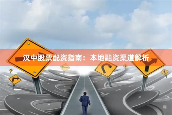 汉中股票配资指南：本地融资渠道解析