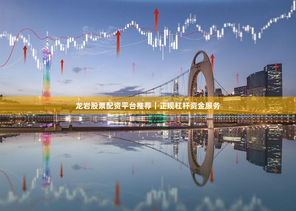 龙岩股票配资平台推荐｜正规杠杆资金服务