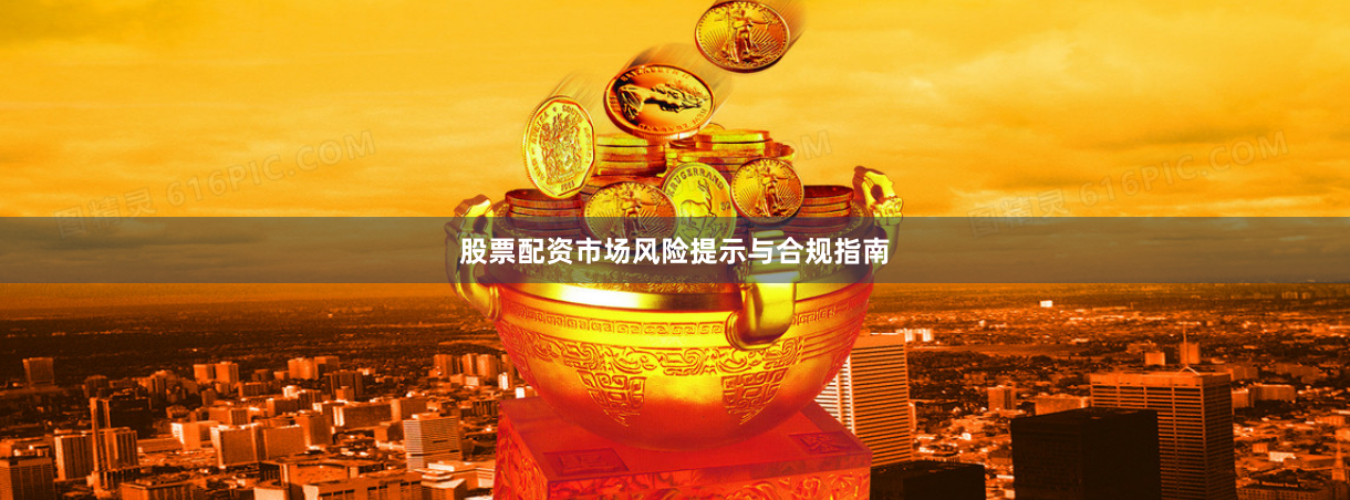 股票配资市场风险提示与合规指南