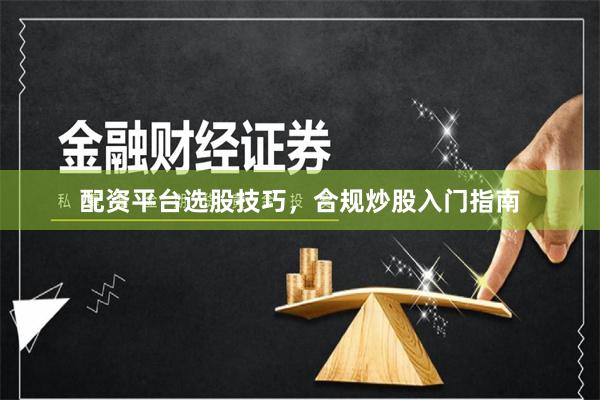 配资平台选股技巧，合规炒股入门指南