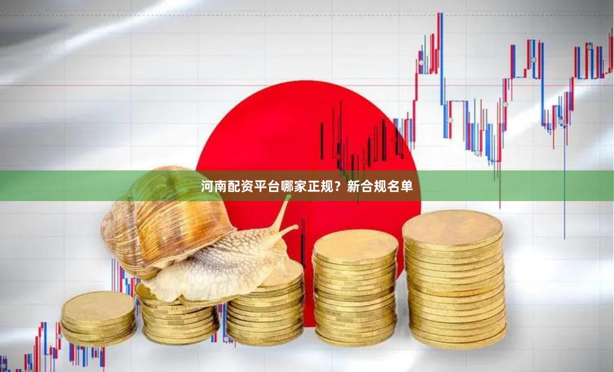 河南配资平台哪家正规？新合规名单