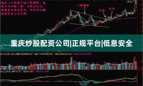 重庆炒股配资公司|正规平台|低息安全