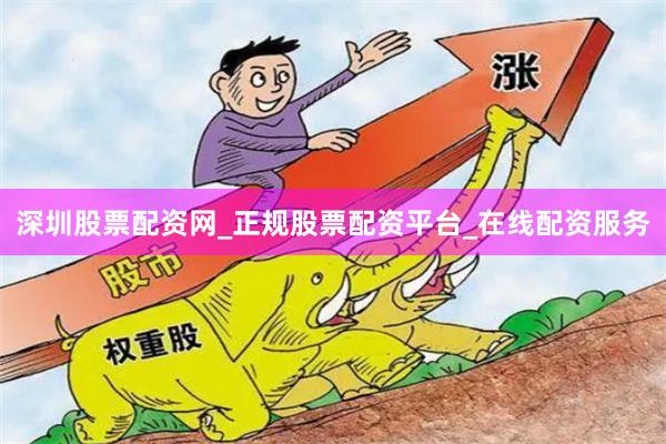 深圳股票配资网_正规股票配资平台_在线配资服务