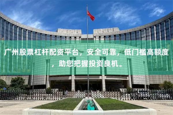 广州股票杠杆配资平台，安全可靠，低门槛高额度，助您把握投资良机。