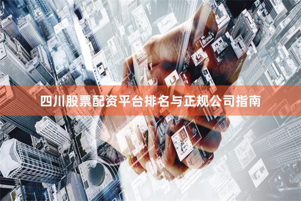 四川股票配资平台排名与正规公司指南