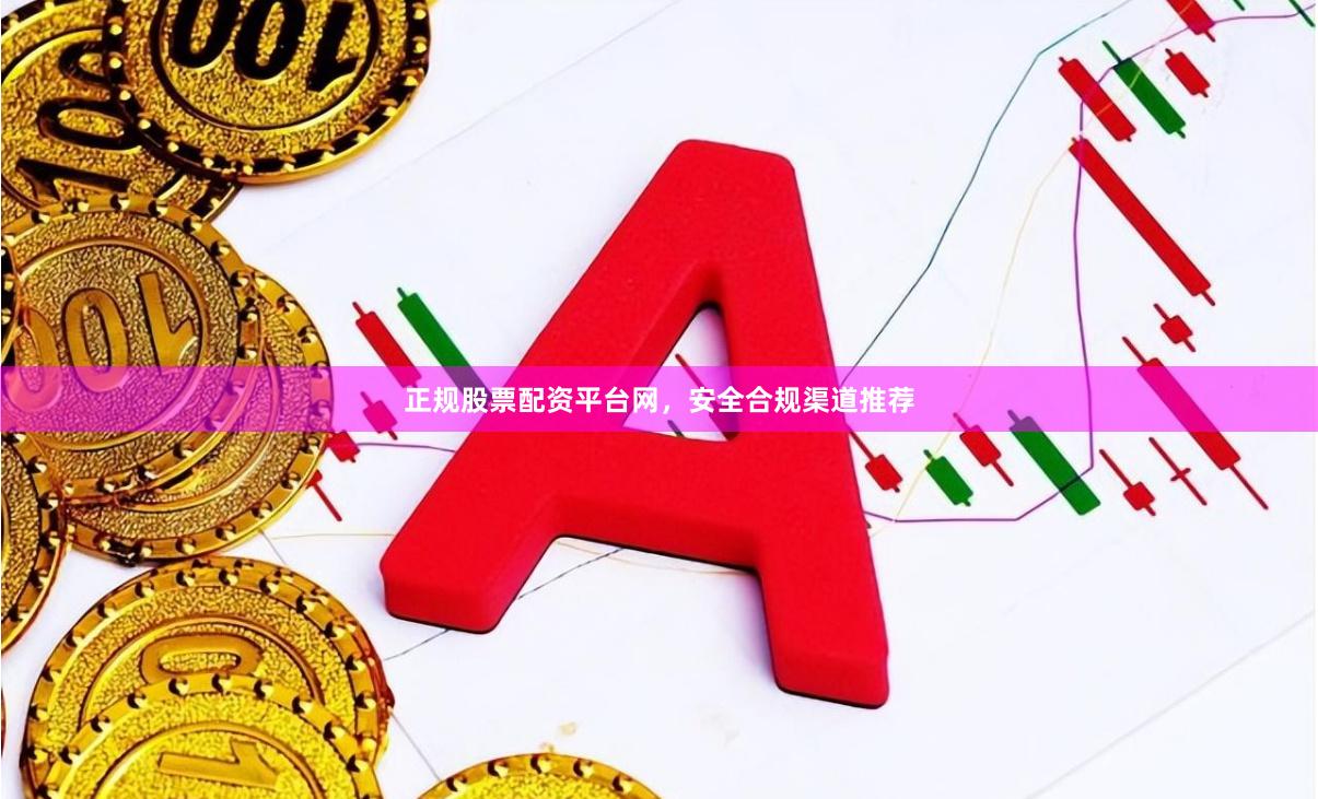 正规股票配资平台网，安全合规渠道推荐