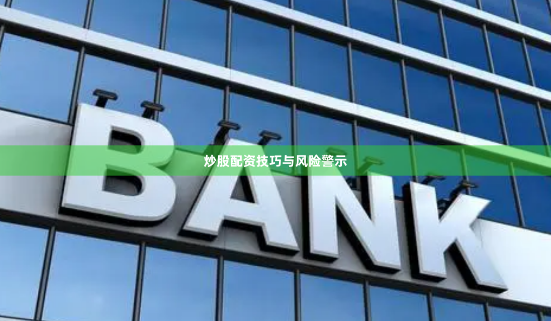 炒股配资技巧与风险警示