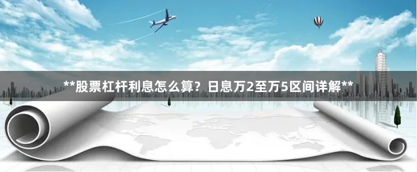 **股票杠杆利息怎么算？日息万2至万5区间详解**