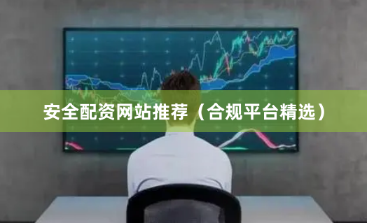 安全配资网站推荐（合规平台精选）