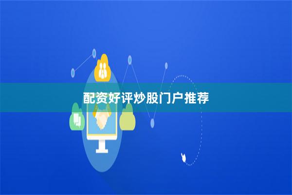 配资好评炒股门户推荐