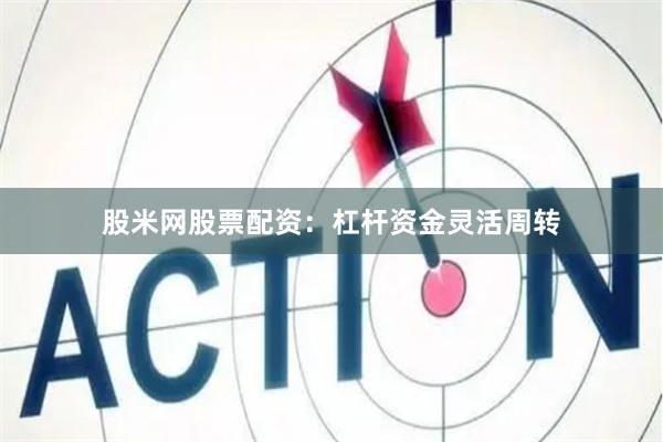 股米网股票配资：杠杆资金灵活周转