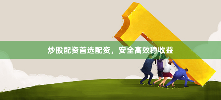 炒股配资首选配资，安全高效稳收益