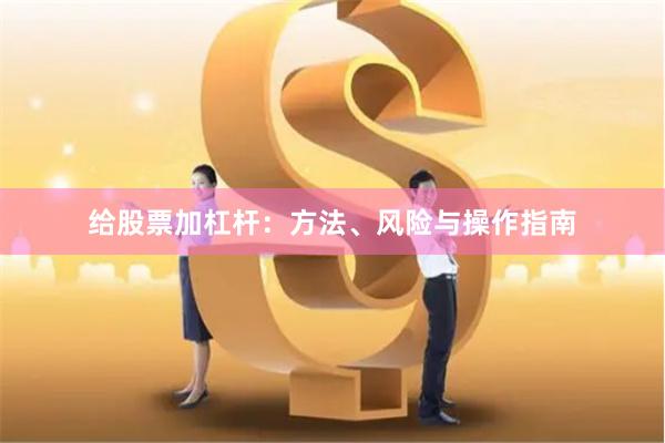 给股票加杠杆：方法、风险与操作指南