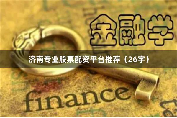 济南专业股票配资平台推荐（26字）